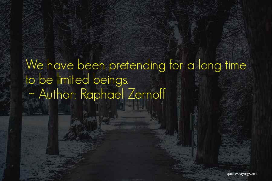 Raphael Zernoff Quotes: We Have Been Pretending For A Long Time To Be Limited Beings.