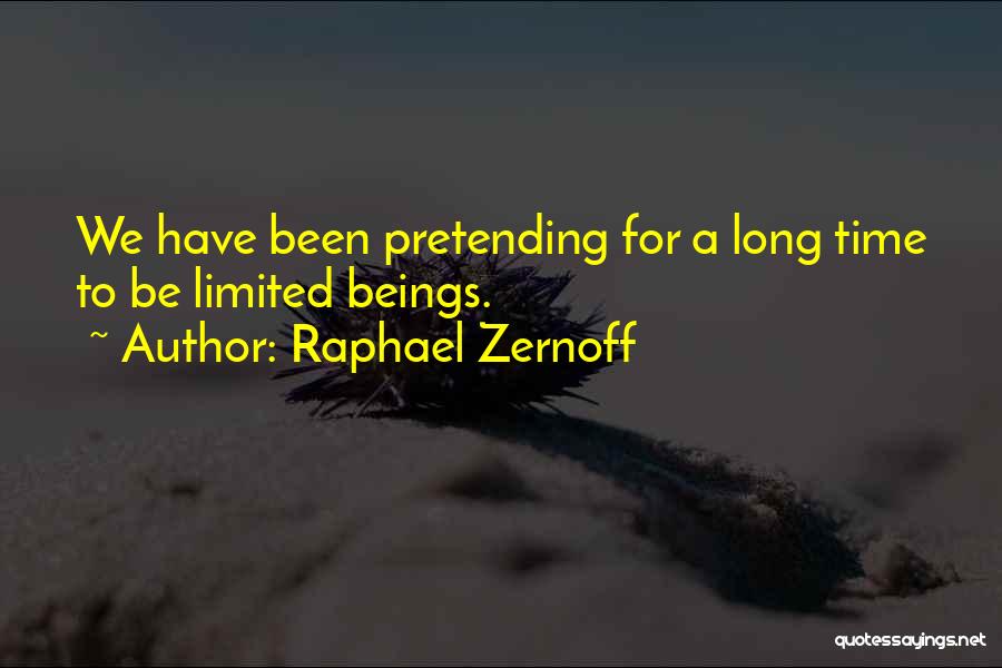 Raphael Zernoff Quotes: We Have Been Pretending For A Long Time To Be Limited Beings.