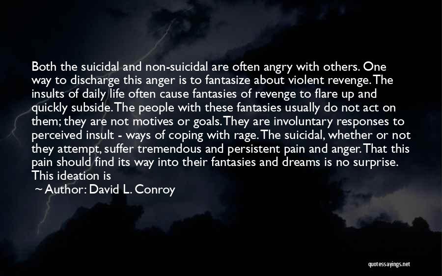 David L. Conroy Quotes: Both The Suicidal And Non-suicidal Are Often Angry With Others. One Way To Discharge This Anger Is To Fantasize About