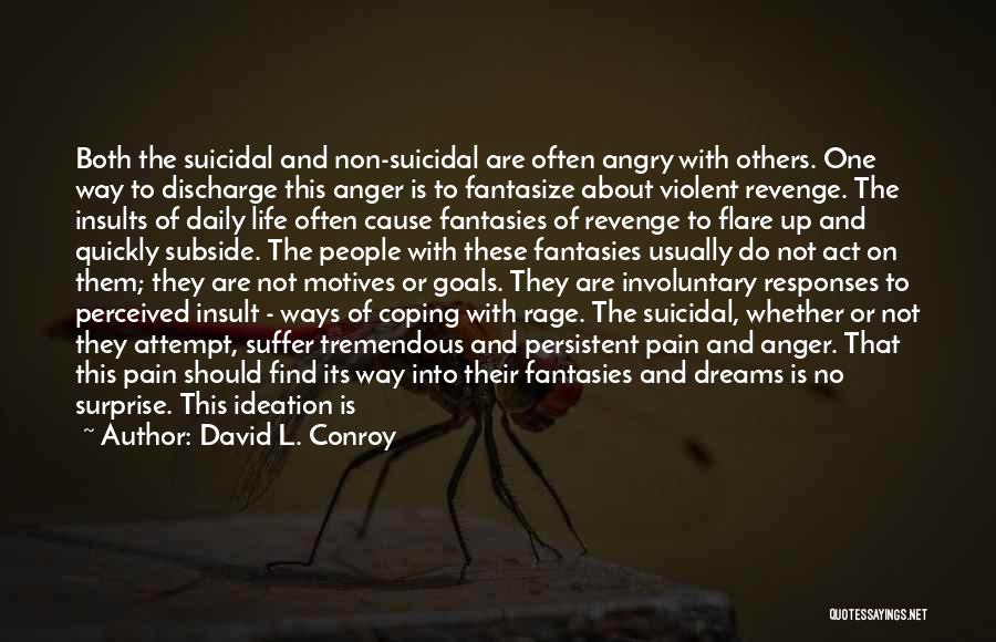 David L. Conroy Quotes: Both The Suicidal And Non-suicidal Are Often Angry With Others. One Way To Discharge This Anger Is To Fantasize About