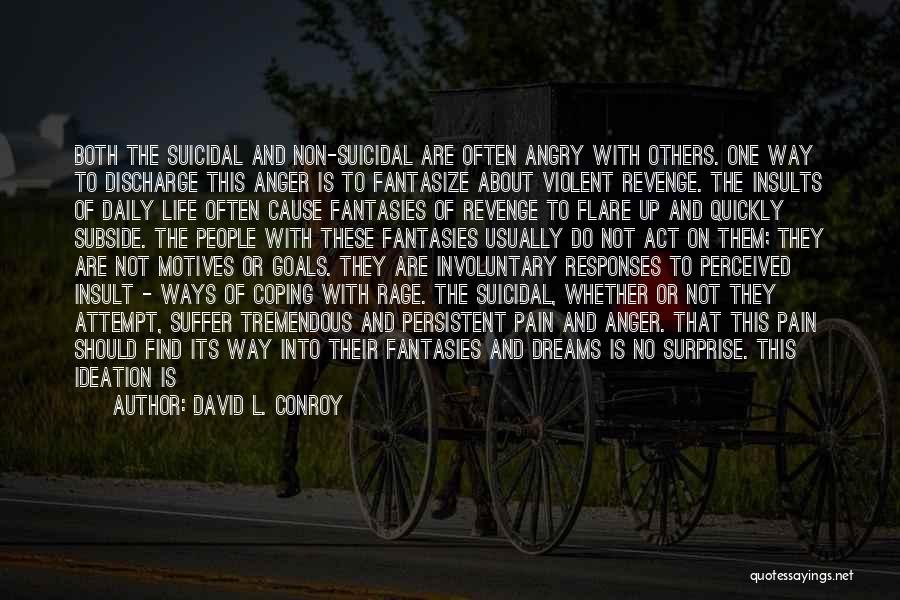 David L. Conroy Quotes: Both The Suicidal And Non-suicidal Are Often Angry With Others. One Way To Discharge This Anger Is To Fantasize About