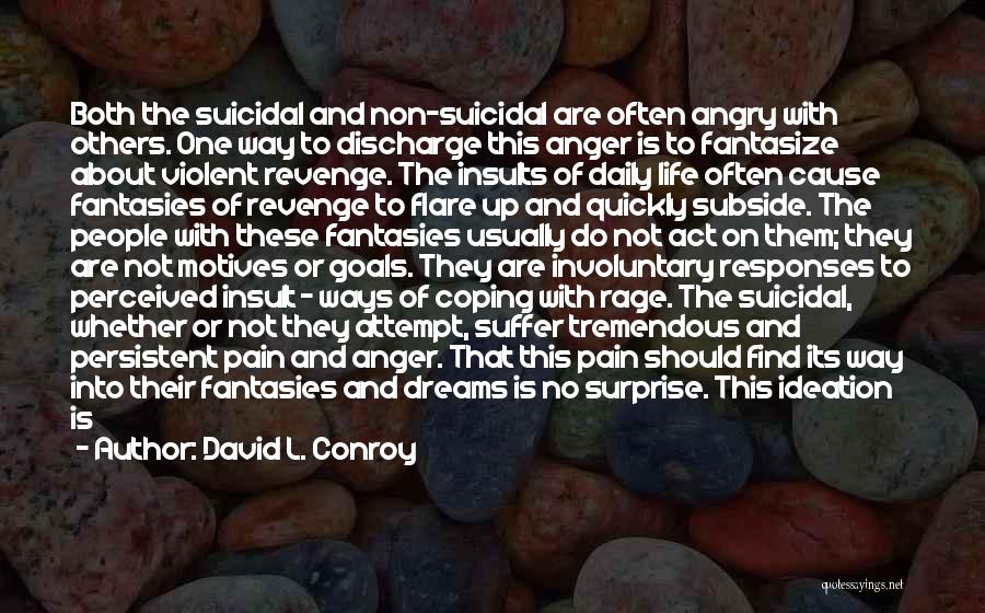 David L. Conroy Quotes: Both The Suicidal And Non-suicidal Are Often Angry With Others. One Way To Discharge This Anger Is To Fantasize About