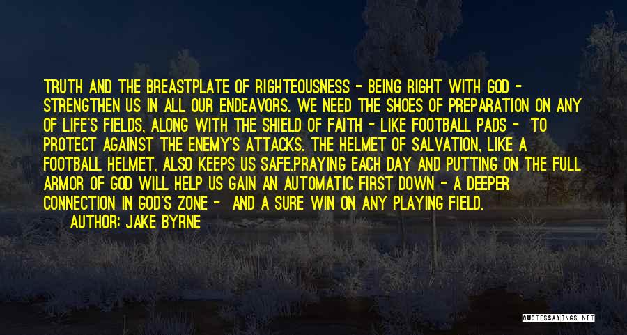 Jake Byrne Quotes: Truth And The Breastplate Of Righteousness - Being Right With God - Strengthen Us In All Our Endeavors. We Need