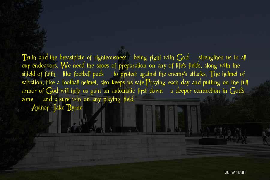 Jake Byrne Quotes: Truth And The Breastplate Of Righteousness - Being Right With God - Strengthen Us In All Our Endeavors. We Need