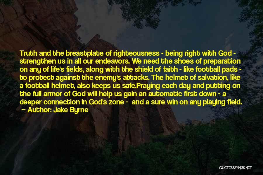 Jake Byrne Quotes: Truth And The Breastplate Of Righteousness - Being Right With God - Strengthen Us In All Our Endeavors. We Need