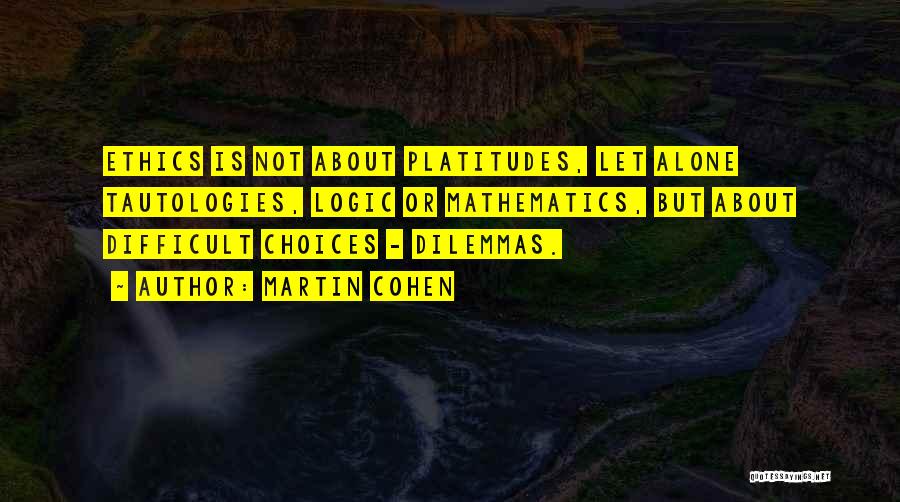 Martin Cohen Quotes: Ethics Is Not About Platitudes, Let Alone Tautologies, Logic Or Mathematics, But About Difficult Choices - Dilemmas.