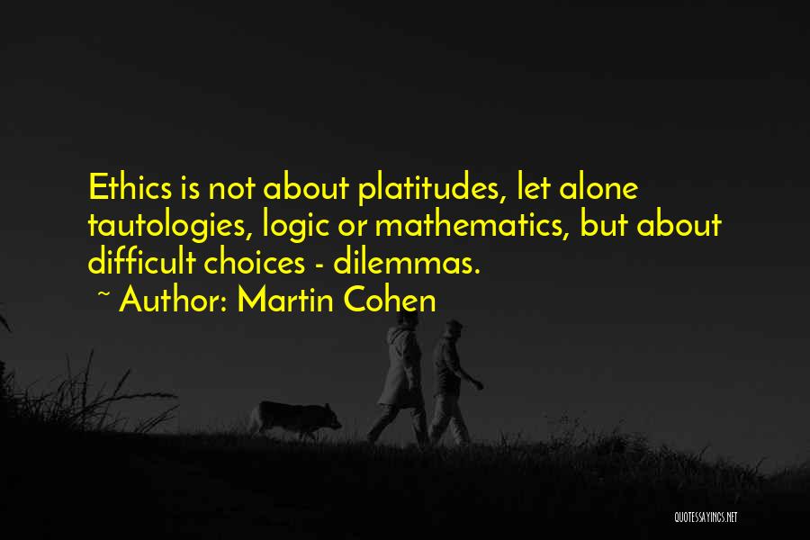 Martin Cohen Quotes: Ethics Is Not About Platitudes, Let Alone Tautologies, Logic Or Mathematics, But About Difficult Choices - Dilemmas.