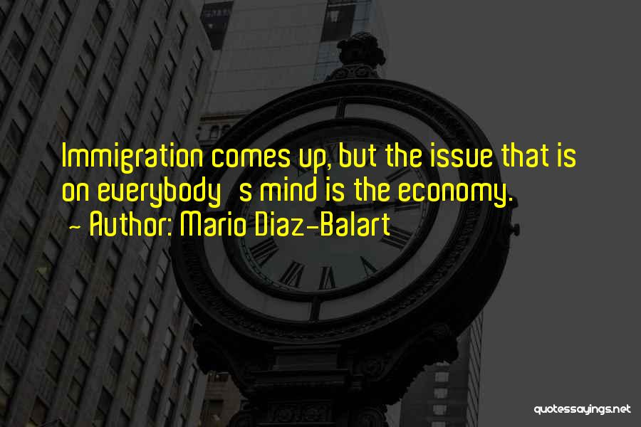 Mario Diaz-Balart Quotes: Immigration Comes Up, But The Issue That Is On Everybody's Mind Is The Economy.