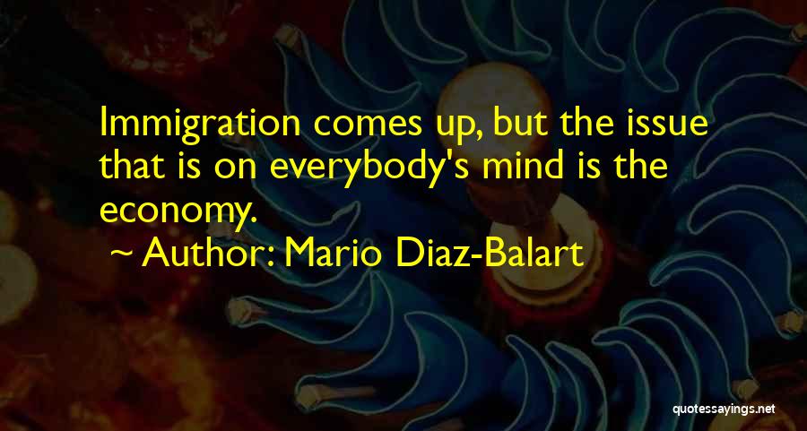 Mario Diaz-Balart Quotes: Immigration Comes Up, But The Issue That Is On Everybody's Mind Is The Economy.