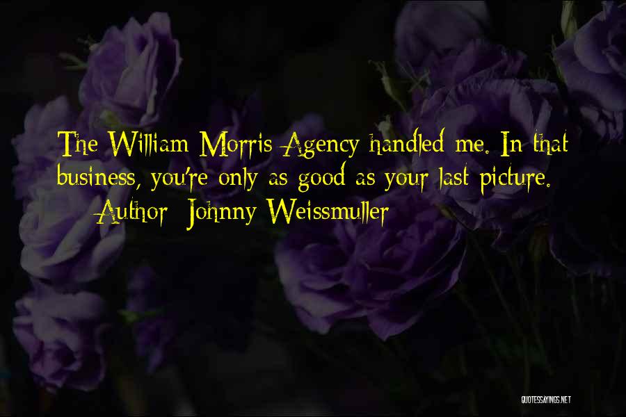 Johnny Weissmuller Quotes: The William Morris Agency Handled Me. In That Business, You're Only As Good As Your Last Picture.