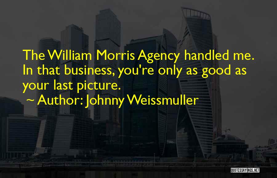 Johnny Weissmuller Quotes: The William Morris Agency Handled Me. In That Business, You're Only As Good As Your Last Picture.