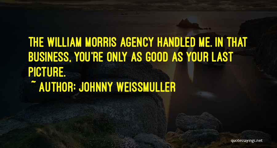 Johnny Weissmuller Quotes: The William Morris Agency Handled Me. In That Business, You're Only As Good As Your Last Picture.