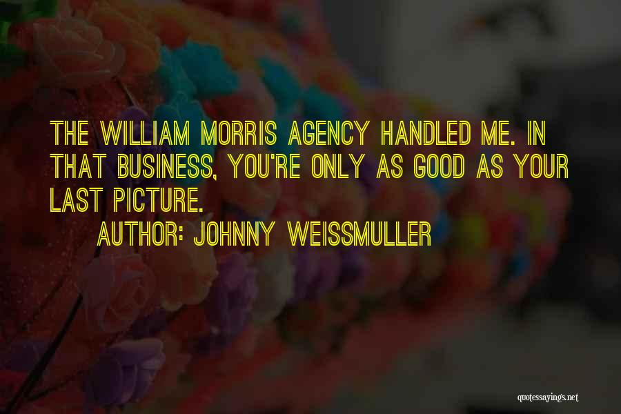 Johnny Weissmuller Quotes: The William Morris Agency Handled Me. In That Business, You're Only As Good As Your Last Picture.