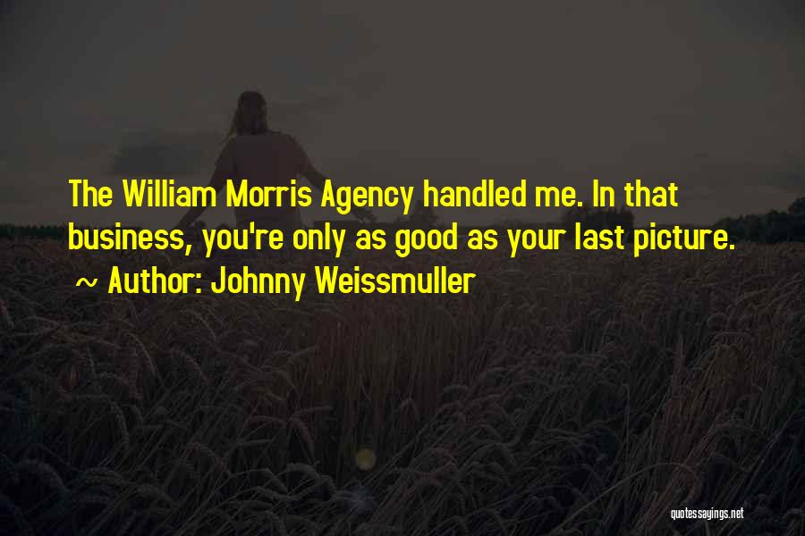 Johnny Weissmuller Quotes: The William Morris Agency Handled Me. In That Business, You're Only As Good As Your Last Picture.