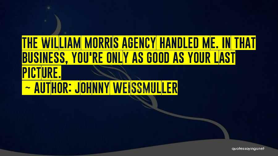 Johnny Weissmuller Quotes: The William Morris Agency Handled Me. In That Business, You're Only As Good As Your Last Picture.