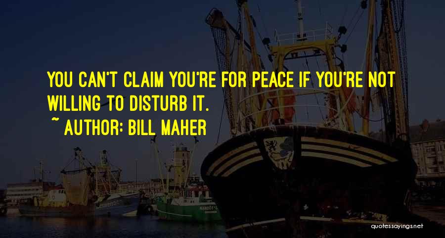 Bill Maher Quotes: You Can't Claim You're For Peace If You're Not Willing To Disturb It.