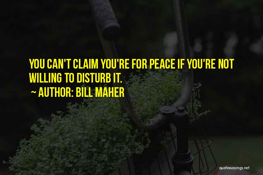 Bill Maher Quotes: You Can't Claim You're For Peace If You're Not Willing To Disturb It.