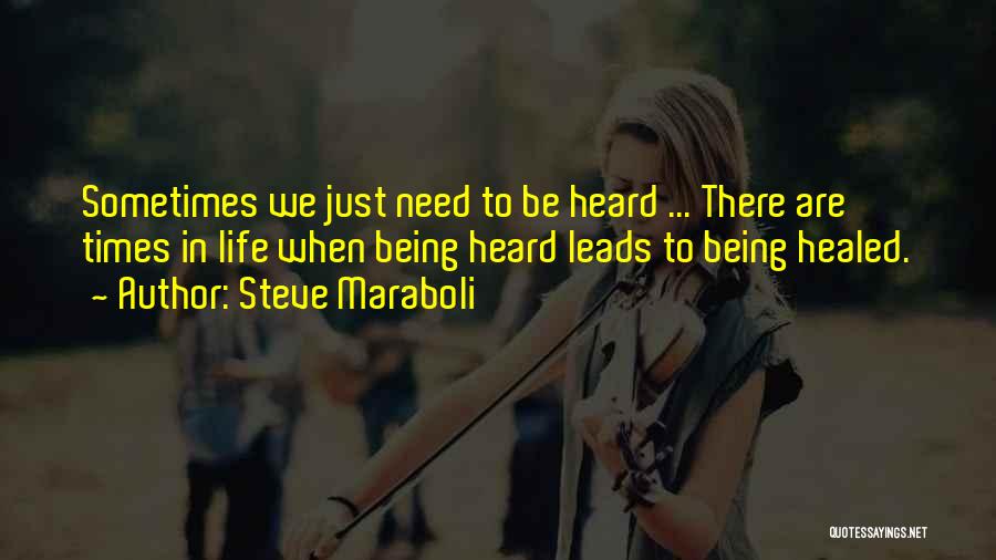 Steve Maraboli Quotes: Sometimes We Just Need To Be Heard ... There Are Times In Life When Being Heard Leads To Being Healed.