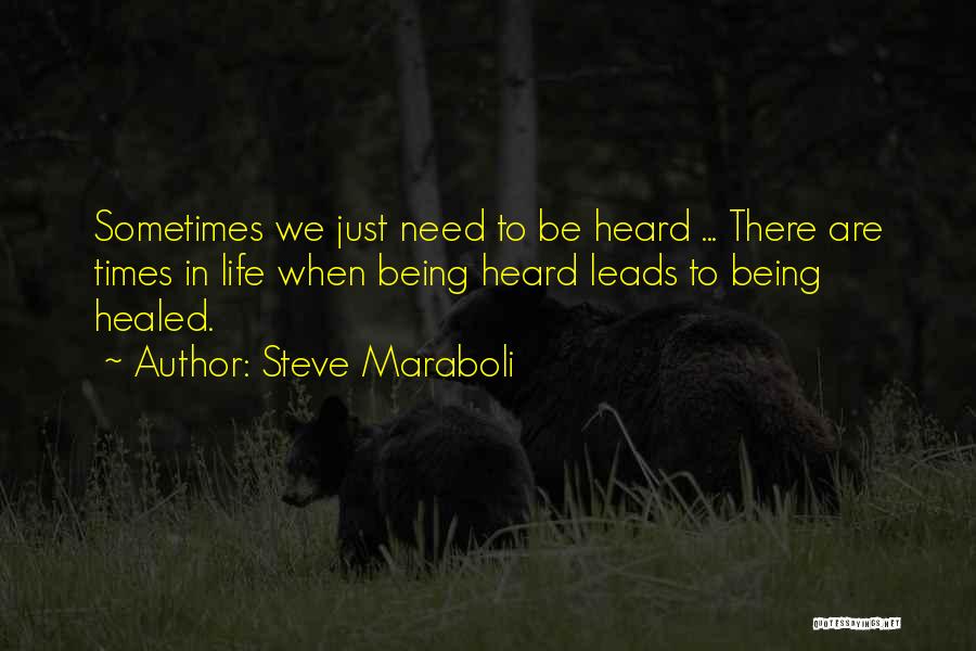 Steve Maraboli Quotes: Sometimes We Just Need To Be Heard ... There Are Times In Life When Being Heard Leads To Being Healed.