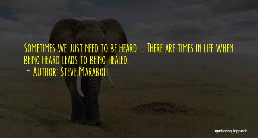 Steve Maraboli Quotes: Sometimes We Just Need To Be Heard ... There Are Times In Life When Being Heard Leads To Being Healed.