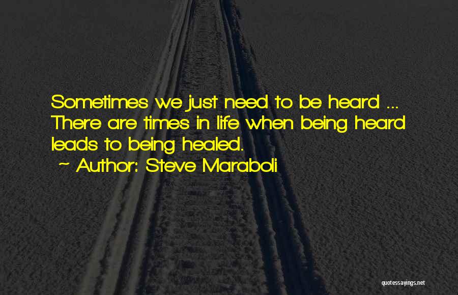 Steve Maraboli Quotes: Sometimes We Just Need To Be Heard ... There Are Times In Life When Being Heard Leads To Being Healed.