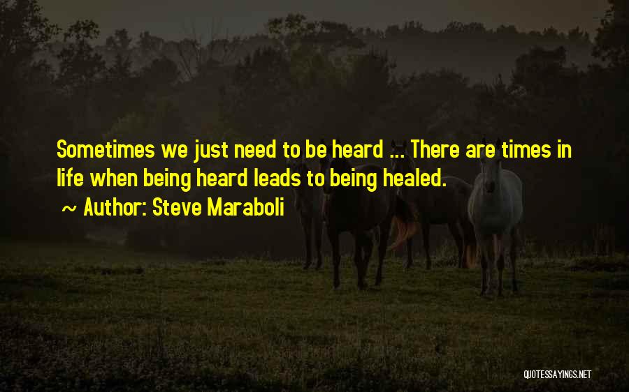 Steve Maraboli Quotes: Sometimes We Just Need To Be Heard ... There Are Times In Life When Being Heard Leads To Being Healed.