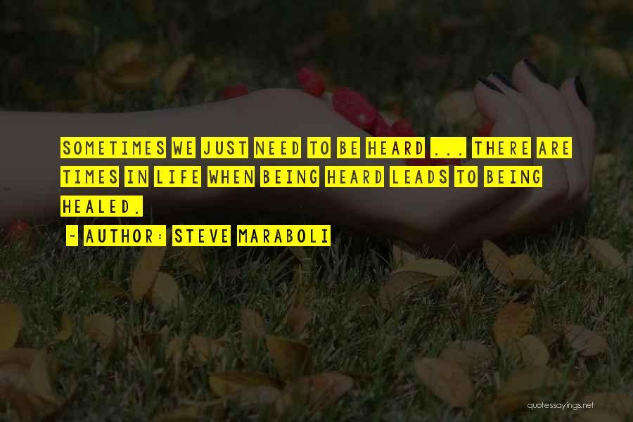 Steve Maraboli Quotes: Sometimes We Just Need To Be Heard ... There Are Times In Life When Being Heard Leads To Being Healed.