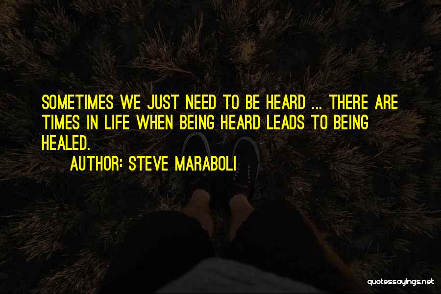 Steve Maraboli Quotes: Sometimes We Just Need To Be Heard ... There Are Times In Life When Being Heard Leads To Being Healed.