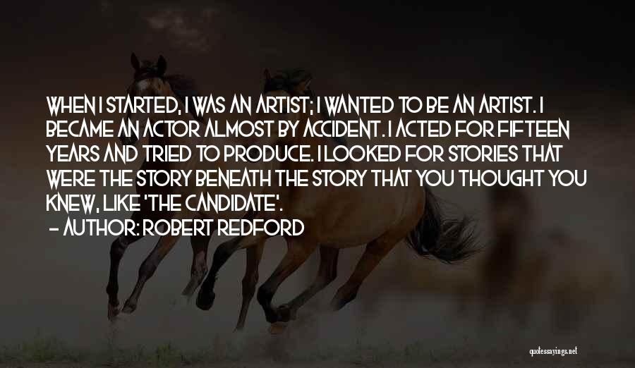 Robert Redford Quotes: When I Started, I Was An Artist; I Wanted To Be An Artist. I Became An Actor Almost By Accident.