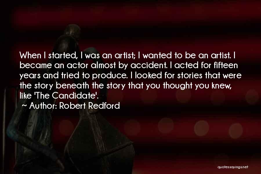 Robert Redford Quotes: When I Started, I Was An Artist; I Wanted To Be An Artist. I Became An Actor Almost By Accident.