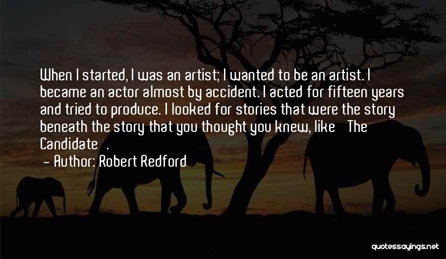 Robert Redford Quotes: When I Started, I Was An Artist; I Wanted To Be An Artist. I Became An Actor Almost By Accident.