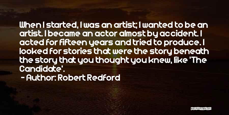 Robert Redford Quotes: When I Started, I Was An Artist; I Wanted To Be An Artist. I Became An Actor Almost By Accident.