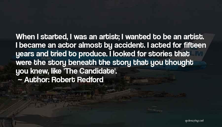 Robert Redford Quotes: When I Started, I Was An Artist; I Wanted To Be An Artist. I Became An Actor Almost By Accident.