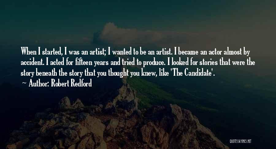 Robert Redford Quotes: When I Started, I Was An Artist; I Wanted To Be An Artist. I Became An Actor Almost By Accident.
