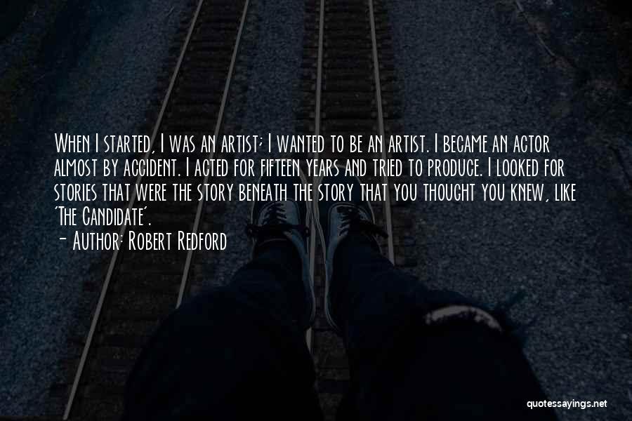 Robert Redford Quotes: When I Started, I Was An Artist; I Wanted To Be An Artist. I Became An Actor Almost By Accident.