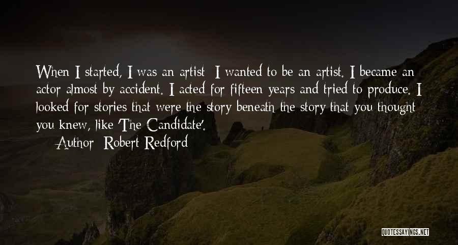 Robert Redford Quotes: When I Started, I Was An Artist; I Wanted To Be An Artist. I Became An Actor Almost By Accident.