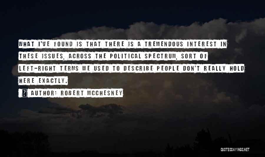 Robert McChesney Quotes: What I've Found Is That There Is A Tremendous Interest In These Issues, Across The Political Spectrum, Sort Of Left-right