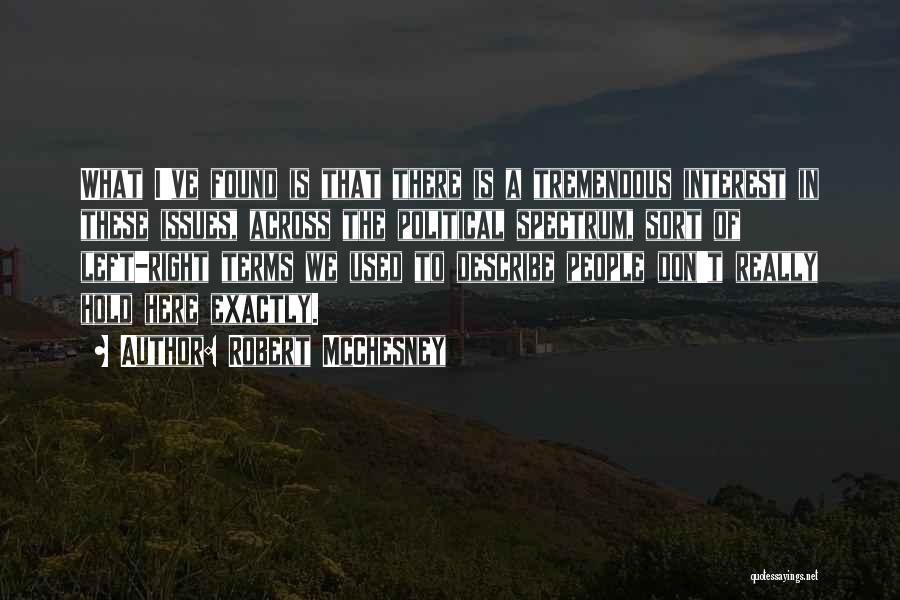 Robert McChesney Quotes: What I've Found Is That There Is A Tremendous Interest In These Issues, Across The Political Spectrum, Sort Of Left-right