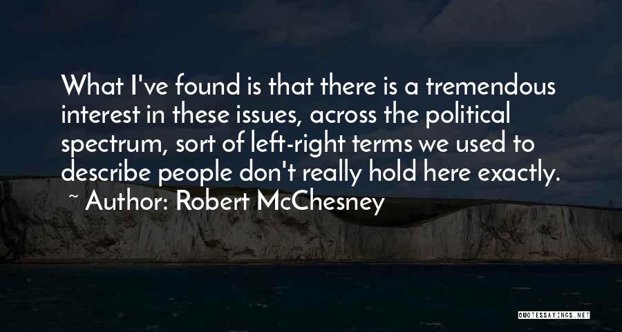 Robert McChesney Quotes: What I've Found Is That There Is A Tremendous Interest In These Issues, Across The Political Spectrum, Sort Of Left-right