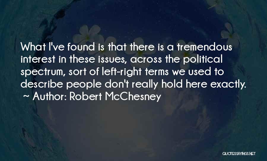 Robert McChesney Quotes: What I've Found Is That There Is A Tremendous Interest In These Issues, Across The Political Spectrum, Sort Of Left-right