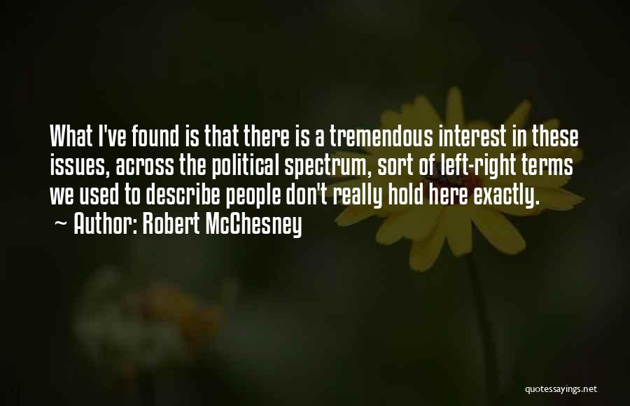 Robert McChesney Quotes: What I've Found Is That There Is A Tremendous Interest In These Issues, Across The Political Spectrum, Sort Of Left-right