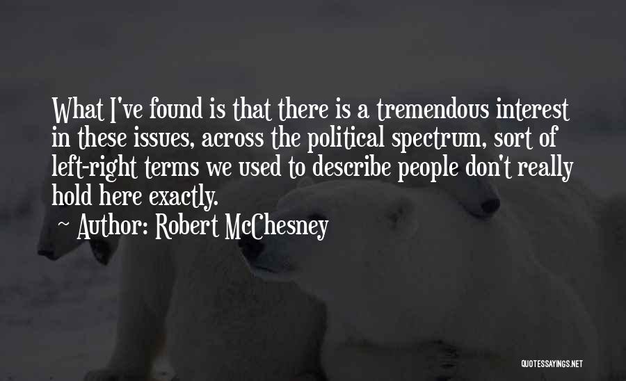 Robert McChesney Quotes: What I've Found Is That There Is A Tremendous Interest In These Issues, Across The Political Spectrum, Sort Of Left-right