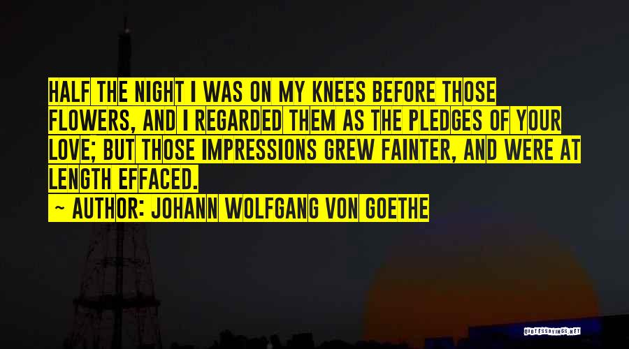 Johann Wolfgang Von Goethe Quotes: Half The Night I Was On My Knees Before Those Flowers, And I Regarded Them As The Pledges Of Your