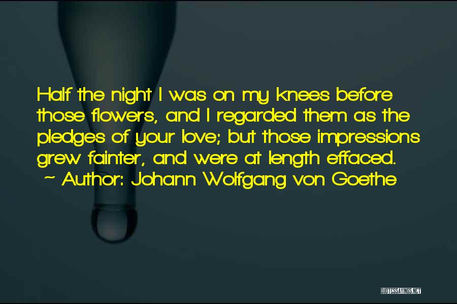 Johann Wolfgang Von Goethe Quotes: Half The Night I Was On My Knees Before Those Flowers, And I Regarded Them As The Pledges Of Your