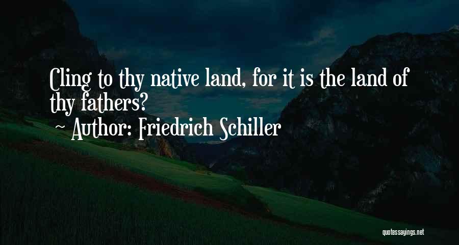 Friedrich Schiller Quotes: Cling To Thy Native Land, For It Is The Land Of Thy Fathers?