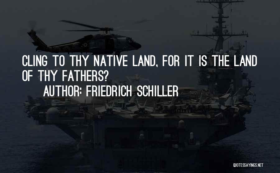 Friedrich Schiller Quotes: Cling To Thy Native Land, For It Is The Land Of Thy Fathers?