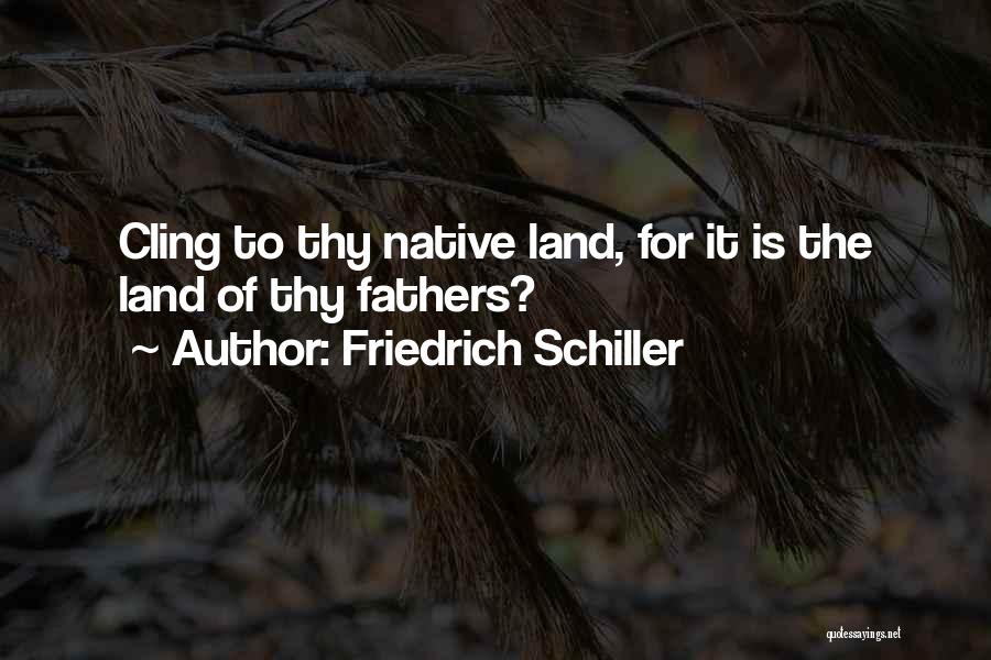 Friedrich Schiller Quotes: Cling To Thy Native Land, For It Is The Land Of Thy Fathers?