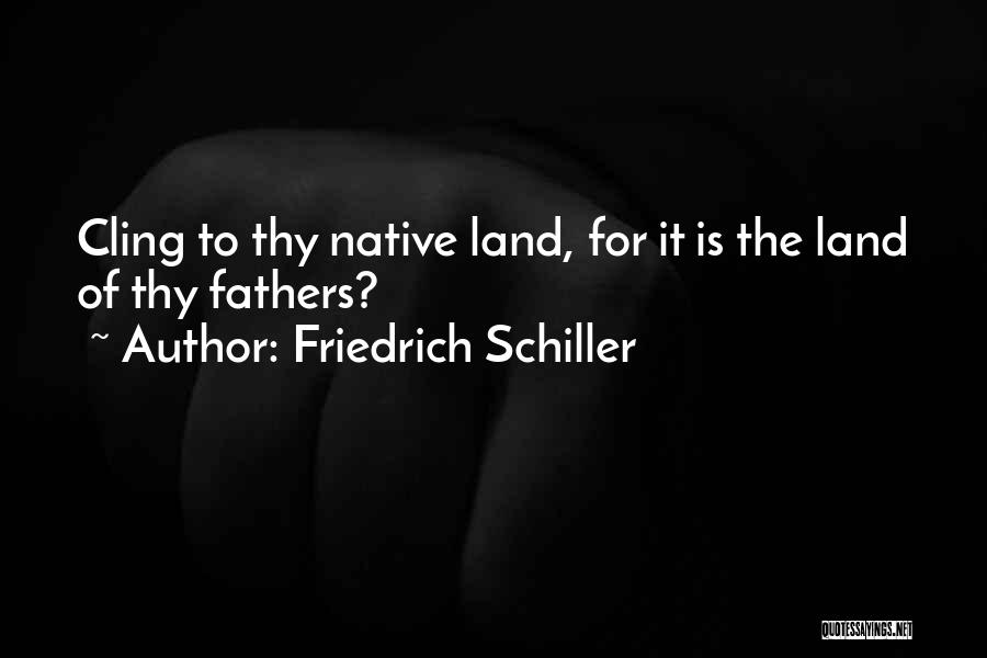 Friedrich Schiller Quotes: Cling To Thy Native Land, For It Is The Land Of Thy Fathers?