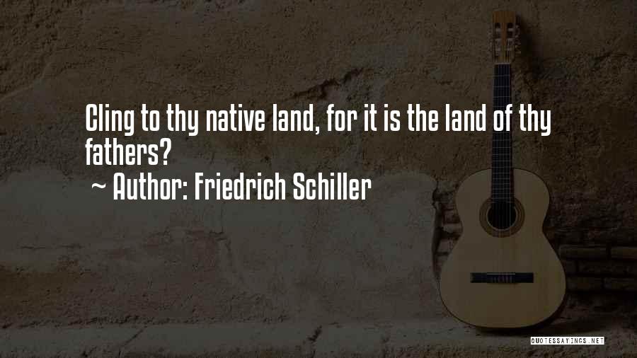 Friedrich Schiller Quotes: Cling To Thy Native Land, For It Is The Land Of Thy Fathers?