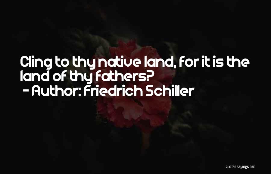 Friedrich Schiller Quotes: Cling To Thy Native Land, For It Is The Land Of Thy Fathers?